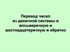 Перевод чисел из двоичной системы в восьмеричную и шестнадцатеричную и обратно