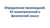 Определение производной. Её геометрический и физический смысл