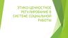 Этико-ценностное регулирование в системе социальной работы