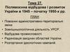 Післявоєнна відбудова і розвиток України в 1945 - початку 1950-х років