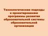 Технологические подходы к проектированию программы развития образовательной системы образовательной организации