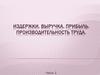 Издержки, выручка, прибыль. Производительность труда