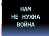 Нам не нужна война