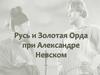 Русь и Золотая Орда при Александре Невском