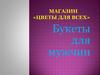 Магазин «Цветы для всех». Букеты для мужчин
