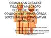 Семья как субъект педагогического воздействия и социокультурная среда воспитания и развития личности