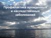 Профилактика врожденных и наследственных заболеваний