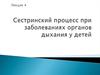 Сестринский процесс при заболеваниях органов дыхания у детей