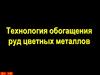 Технология обогащения руд цветных металлов