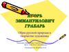 Игорь Эммануилович Грабарь. Образ русской природы в творчестве художника