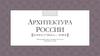 Архитектура России. Конец XVII века - XVIII век