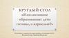 Круглый стол «Инклюзивное образование: дети готовы, а взрослые?»