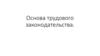 Основа трудового законодательства