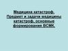 Медицина катастроф. Предмет и задачи медицины катастроф, основные формирования ВСМК