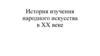 История изучения народного искусства в XX веке