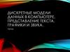 Дискретные модели данных в компьютере. Представление текста, графики и звука
