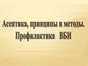 Асептика, принципы и методы. Профилактика ВБИ