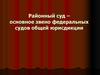 Районный суд – основное звено федеральных судов общей юрисдикции
