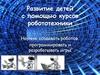 Развитие детей с помощью курсов робототехники