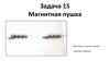 Задача 15. Магнитная пушка
