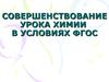 Совершенствование урока химии в условиях ФГОС