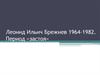 Леонид Ильич Брежнев 1964-1982. Период «застоя»