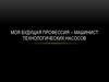 Моя будущая профессия – машинист технологических насосов
