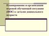 Планирование и организация игровой обучающей ситуации (ИОС) с детьми дошкольного возраста