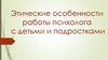 Этические особенности работы психолога с детьми и подростками