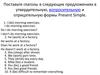 Поставьте глаголы в следующих предложениях в утвердительную, вопросительную и отрицательную формы Present Simple
