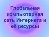 Глобальная компьютерная сеть Интернета и её ресурсы