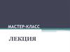 Мастер-класс. Лекция. Аппарат настоящей лекции. Модернизация современной вузовской лекции