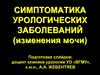 Симптоматика урологических заболеваний (изменения мочи)