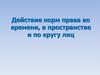 Действие норм права во времени, в пространстве и по кругу лиц
