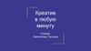 Креатив в любую минуту