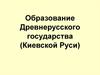 Образование Древнерусского государства (Киевской Руси)
