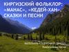 Киргизский фольклор: «Манас», «Кедей-хан». Сказки и песни