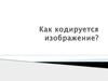 Как кодируется изображение