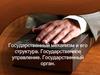 Государственный механизм и его структура. Государственное управление. Государственный орган