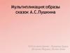 Мультипликация: образы сказок А.С. Пушкина