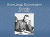 Александр Васильевич Колчак 1874 - 1920 годы