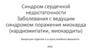 Синдром сердечной недостаточности. Заболевания с ведущим синдромом поражения миокарда (кардиомипатии, миокардиты)