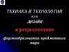 Техника и технологии, или дизайн в ретроспективе формообразования предметного мира