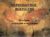 Первобытное искусство. История открытия и изучения
