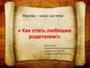 Мастер – класс на тему: « Как стать любящим родителем»