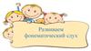 Развиваем фонематический слух