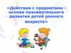 Действия с предметами, как основа познавательного развития детей раннего возраста