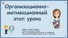 Организационно-мотивационный этап урока