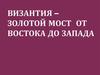 Византия – золотой мост от востока до запада