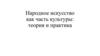 Народное искусство как часть культуры: теория и практика